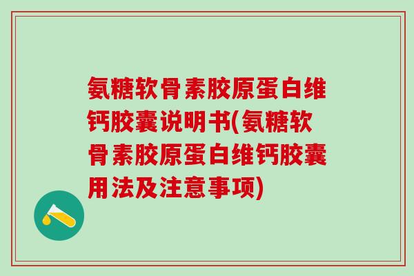 氨糖软骨素胶原蛋白维钙胶囊说明书(氨糖软骨素胶原蛋白维钙胶囊用法及注意事项) 氨糖软骨素胶原蛋白维钙胶囊说明书(氨糖软骨素胶原蛋白维钙胶囊用法及注意事项)