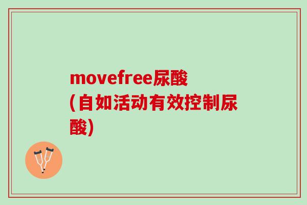 movefree尿酸(自如活动有效控制尿酸)