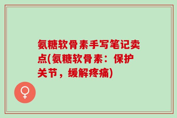 氨糖软骨素手写笔记卖点(氨糖软骨素：保护关节，缓解疼痛)