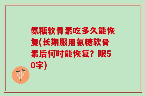 氨糖软骨素吃多久能恢复(长期服用氨糖软骨素后何时能恢复？