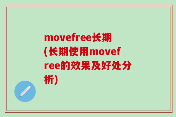 movefree长期(长期使用movefree的效果及好处分析)