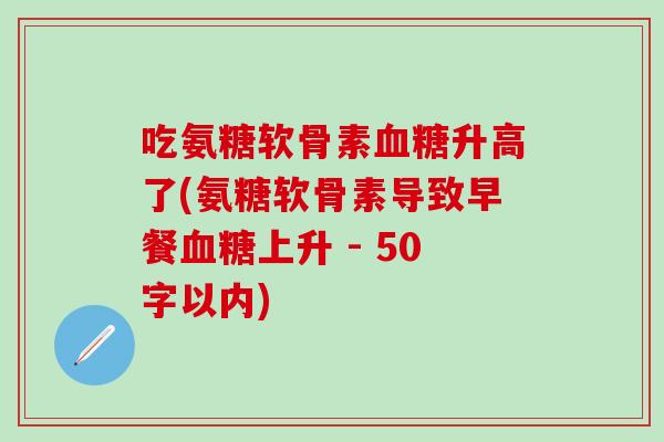 吃氨糖软骨素血糖升高了(氨糖软骨素导致早餐血糖上升 
