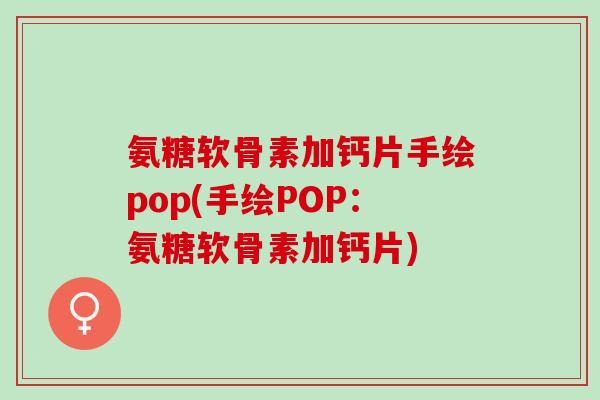 氨糖软骨素加钙片手绘pop(手绘POP：氨糖软骨素加钙片)