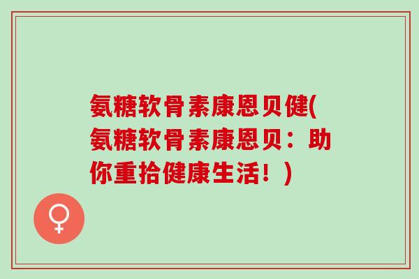 氨糖软骨素康恩贝健(氨糖软骨素康恩贝：助你重拾健康生活！)