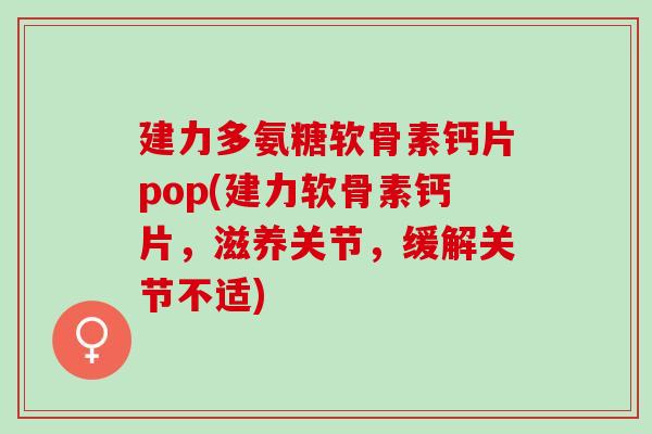 建力多氨糖软骨素钙片pop(建力软骨素钙片，滋养关节，缓解关节不适)