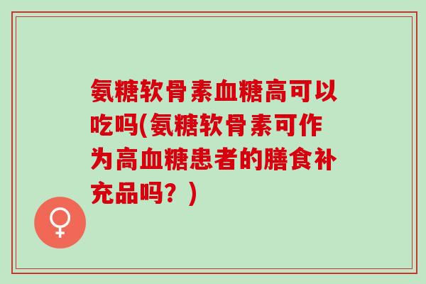氨糖软骨素血糖高可以吃吗(氨糖软骨素可作为高血糖患者的膳食补充品吗？)
