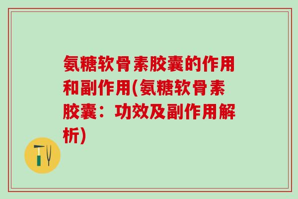 氨糖软骨素胶囊的作用和副作用(氨糖软骨素胶囊：功效及副作用解析)