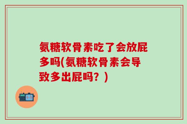 氨糖软骨素吃了会放屁多吗(氨糖软骨素会导致多出屁吗？)