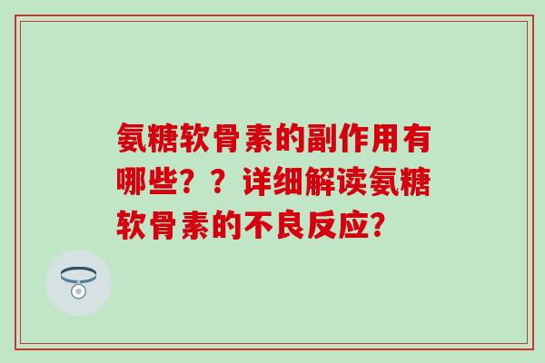 氨糖软骨素的副作用有哪些？？详细解读氨糖软骨素的不良反应？