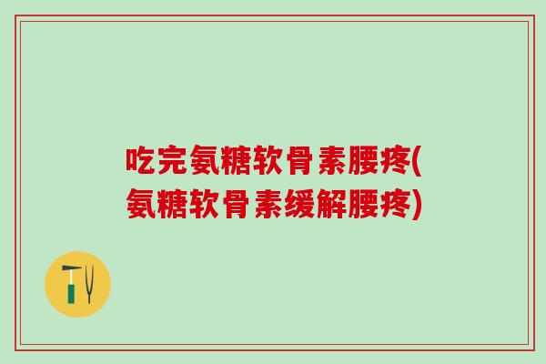 吃完氨糖软骨素腰疼(氨糖软骨素缓解腰疼)