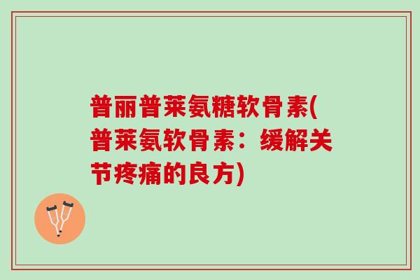 普丽普莱氨糖软骨素(普莱氨软骨素：缓解关节的良方)