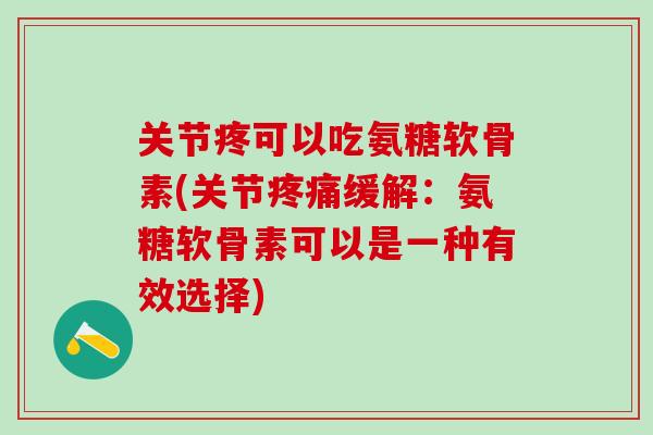 关节疼可以吃氨糖软骨素(关节疼痛缓解：氨糖软骨素可以是一种有效选择)