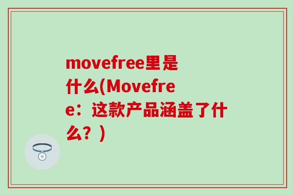 movefree里是什么(Movefree：这款产品涵盖了什么？)