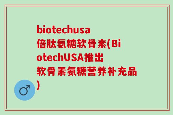 biotechusa倍肽氨糖软骨素(BiotechUSA推出软骨素氨糖营养补充品)