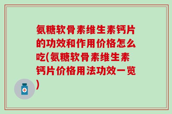 氨糖软骨素维生素钙片的功效和作用价格怎么吃(氨糖软骨素维生素钙片价格用法功效一览)