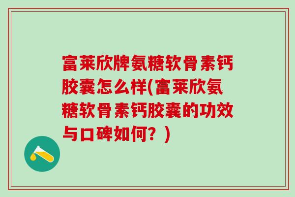富莱欣牌氨糖软骨素钙胶囊怎么样(富莱欣氨糖软骨素钙胶囊的功效与口碑如何？)