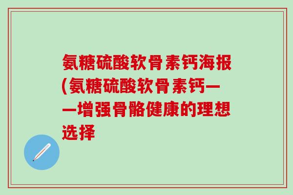 氨糖硫酸软骨素钙海报(氨糖硫酸软骨素钙——增强骨骼健康的理想选择