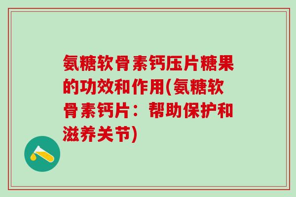 氨糖软骨素钙压片糖果的功效和作用(氨糖软骨素钙片:帮助保护和滋养关节) 氨糖软骨素钙压片糖果的功效和作用(氨糖软骨素钙片:帮助保护和滋养关节)