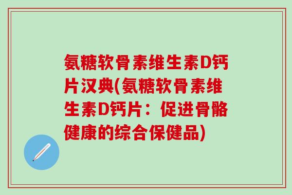 氨糖软骨素维生素D钙片汉典(氨糖软骨素维生素D钙片：促进骨骼健康的综合保健品)
