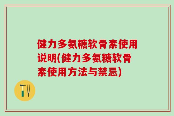 健力多氨糖软骨素使用说明(健力多氨糖软骨素使用方法与禁忌)