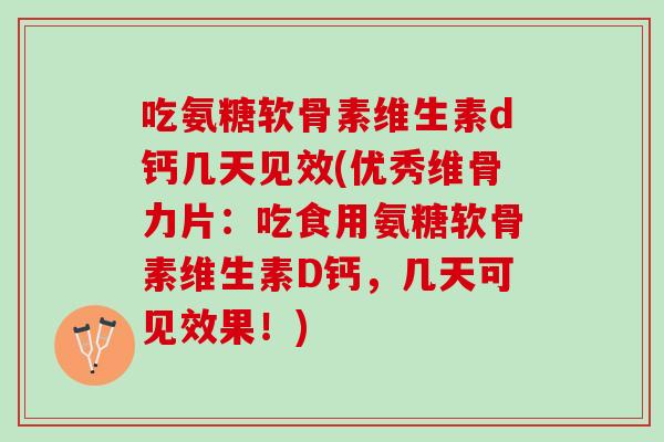 吃氨糖软骨素维生素d钙几天见效(优秀维骨力片：吃食用氨糖软骨素维生素D钙，几天可见效果！)