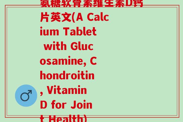 氨糖软骨素维生素D钙片英文(A Calcium Tablet with Glucosamine, Chondroitin, Vitamin D for Joint Health) 氨糖软骨素维生素D钙片英文(A Calcium Tablet with Glucosamine, Chondroitin, Vitamin D for Joint Health)