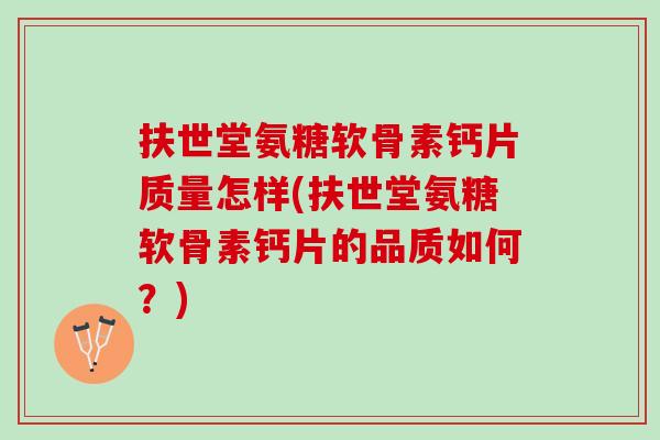 扶世堂氨糖软骨素钙片质量怎样(扶世堂氨糖软骨素钙片的品质如何？)
