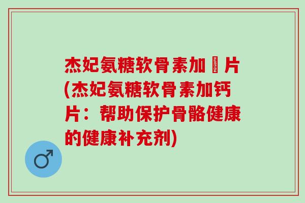杰妃氨糖软骨素加鈣片(杰妃氨糖软骨素加钙片：帮助保护骨骼健康的健康补充剂)