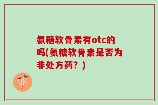 氨糖软骨素有otc的吗(氨糖软骨素是否为非处方药？)
