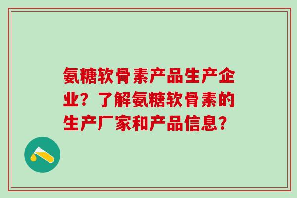 氨糖软骨素产品生产企业？了解氨糖软骨素的生产厂家和产品信息？