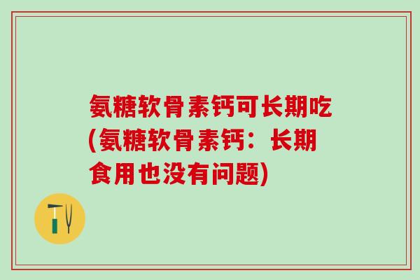 氨糖软骨素钙可长期吃(氨糖软骨素钙：长期食用也没有问题)
