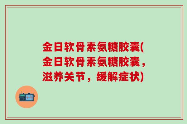 金日软骨素氨糖胶囊(金日软骨素氨糖胶囊，滋养关节，缓解症状)