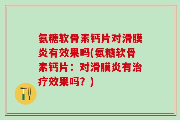 氨糖软骨素钙片对滑膜炎有效果吗(氨糖软骨素钙片：对滑膜炎有治疗效果吗？)