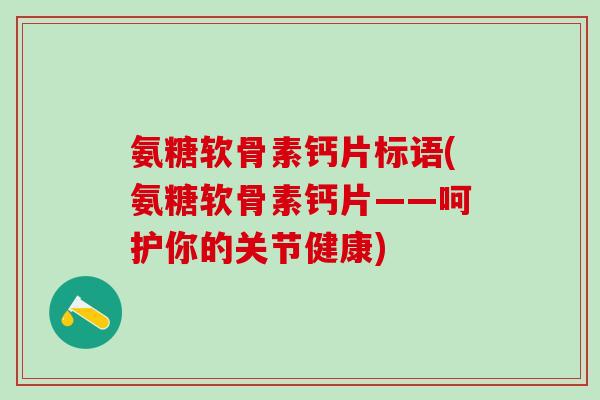 氨糖软骨素钙片标语(氨糖软骨素钙片——呵护你的关节健康)