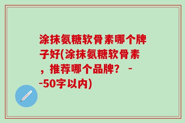 涂抹氨糖软骨素哪个牌子好(涂抹氨糖软骨素，推荐哪个品牌？