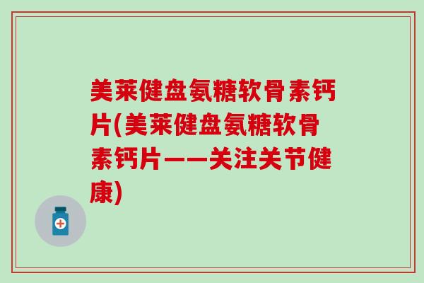 美莱健盘氨糖软骨素钙片(美莱健盘氨糖软骨素钙片——关注关节健康)