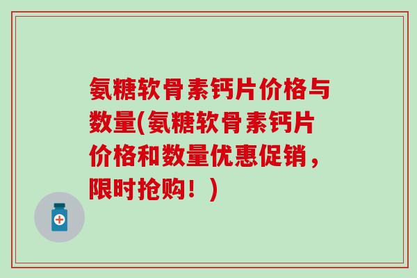 氨糖软骨素钙片价格与数量(氨糖软骨素钙片价格和数量优惠促销，限时抢购！)