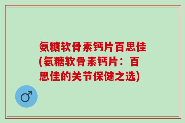 氨糖软骨素钙片百思佳(氨糖软骨素钙片：百思佳的关节保健之选)