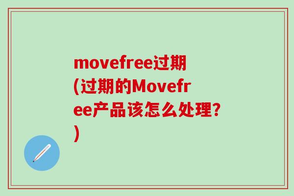movefree过期(过期的Movefree产品该怎么处理？)