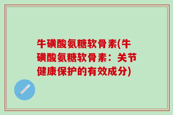 牛磺酸氨糖软骨素(牛磺酸氨糖软骨素：关节健康保护的有效成分)