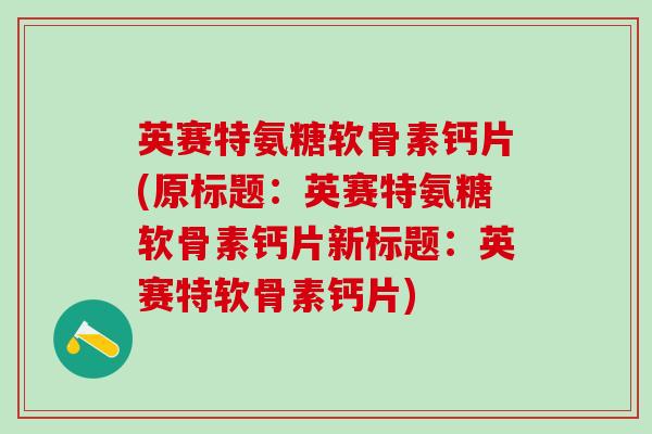 英赛特氨糖软骨素钙片(原标题：英赛特氨糖软骨素钙片新标题：英赛特软骨素钙片)