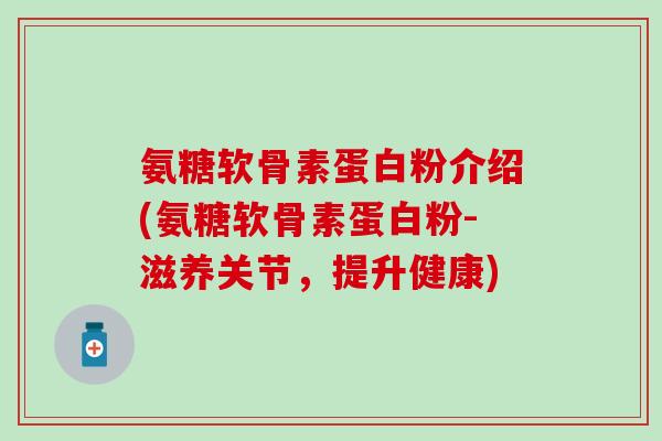 氨糖软骨素蛋白粉介绍(氨糖软骨素蛋白粉-滋养关节，提升健康)