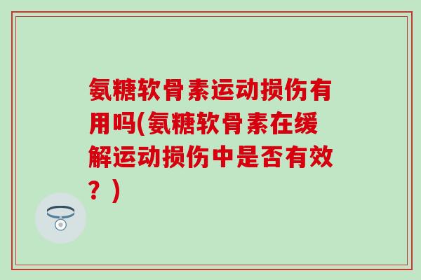 氨糖软骨素运动损伤有用吗(氨糖软骨素在缓解运动损伤中是否有效？)