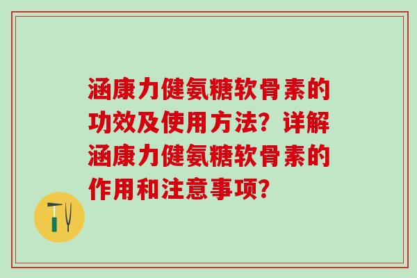 涵康力健氨糖软骨素的功效及使用方法？详解涵康力健氨糖软骨素的作用和注意事项？