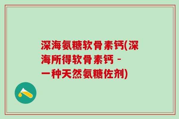 深海氨糖软骨素钙(深海所得软骨素钙 - 一种天然氨糖佐剂)