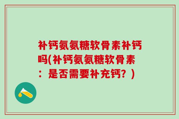 补钙氨氨糖软骨素补钙吗(补钙氨氨糖软骨素：是否需要补充钙？)