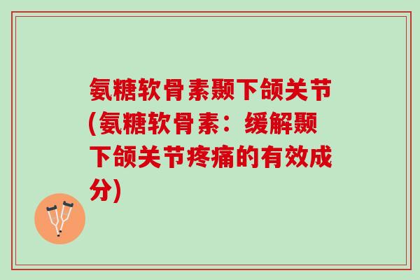 氨糖软骨素颞下颌关节(氨糖软骨素：缓解颞下颌关节疼痛的有效成分)
