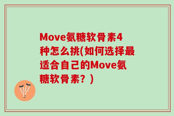 Move氨糖软骨素4种怎么挑(如何选择最适合自己的Move氨糖软骨素？)
