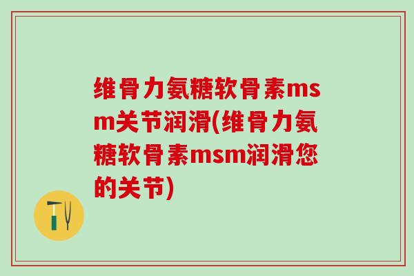 维骨力氨糖软骨素msm关节润滑(维骨力氨糖软骨素msm润滑您的关节)