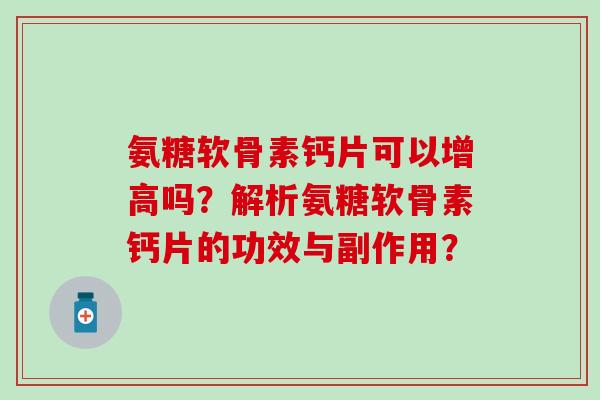 氨糖软骨素钙片可以增高吗？解析氨糖软骨素钙片的功效与副作用？